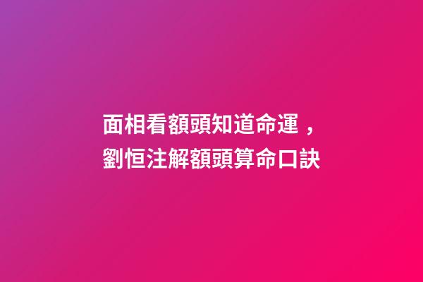 面相看額頭知道命運，劉恒注解額頭算命口訣